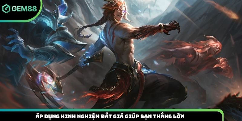 Áp dụng kinh nghiệm đắt giá giúp bạn thắng lớn