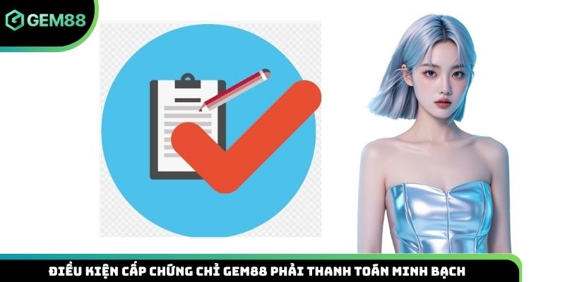 Điều kiện cấp chứng chỉ Gem88 phải thanh toán minh bạch