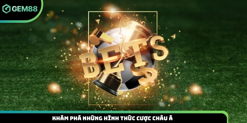 Khám phá những hình thức cược châu Á