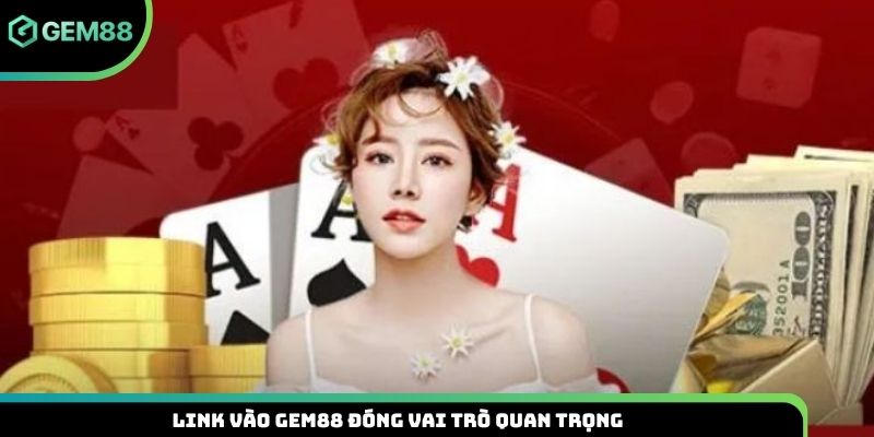 Link vào Gem88 đóng vai trò quan trọng