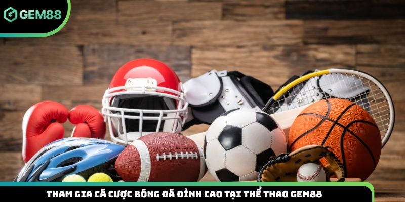 Tham gia cá cược bóng đá đỉnh cao tại thể thao Gem88